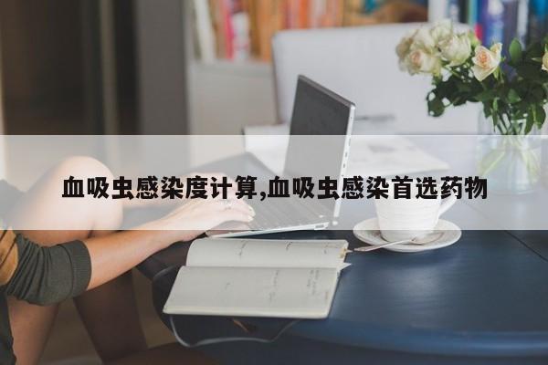 血吸虫感染度计算,血吸虫感染首选药物
