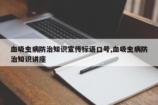 血吸虫病防治知识宣传标语口号,血吸虫病防治知识讲座