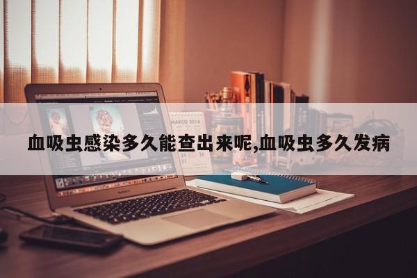 血吸虫感染多久能查出来呢,血吸虫多久发病