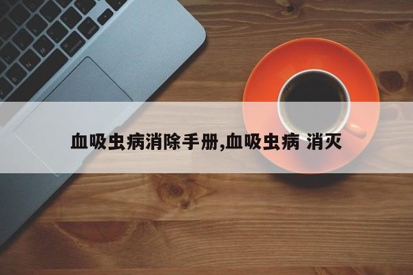 血吸虫病消除手册,血吸虫病 消灭