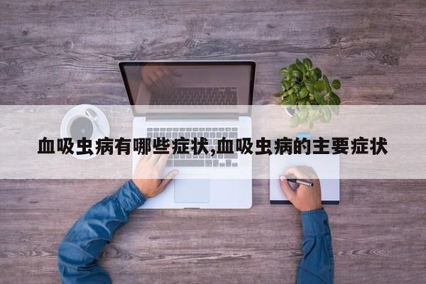 血吸虫病有哪些症状,血吸虫病的主要症状