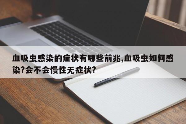血吸虫感染的症状有哪些前兆,血吸虫如何感染?会不会慢性无症状?