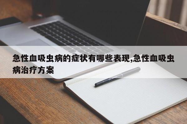 急性血吸虫病的症状有哪些表现,急性血吸虫病治疗方案